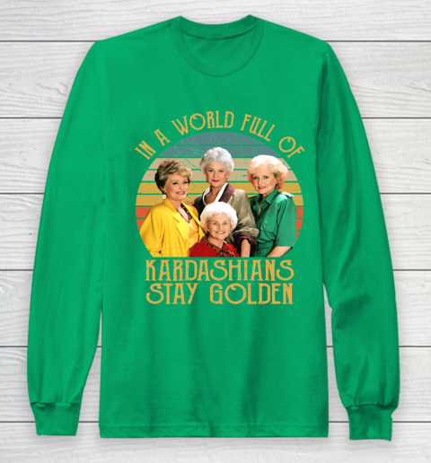 Golden Girls Tshirt In A World Full Of Kardashians Stay Golden Long Sleeve T-Shirt 4