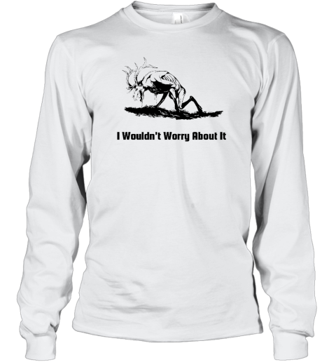 I Wouldn't Worry About It Long Sleeve T