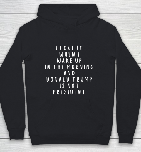 I Love It When I Wake Up In The Morning And Donald Trump Is Not President Youth Hoodie