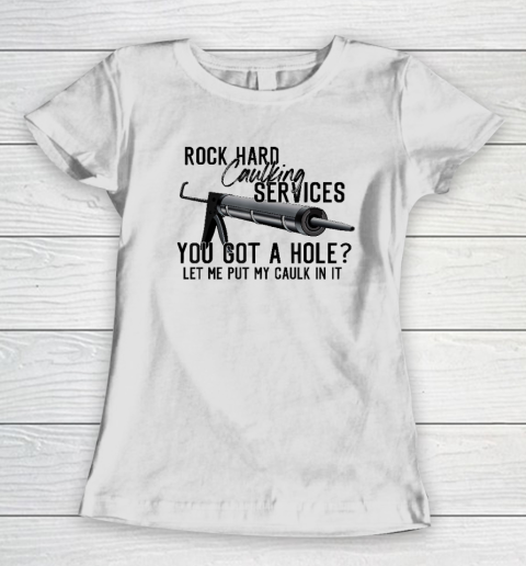 Rock Hard Caulking Services You Got A Hole Let Me Put Caulk Women's T-Shirt