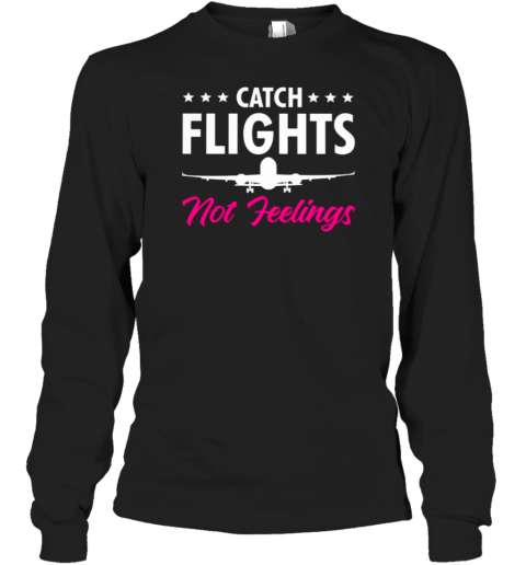 Catch Flights Not Feelings Pilot Long Sleeve T-Shirt