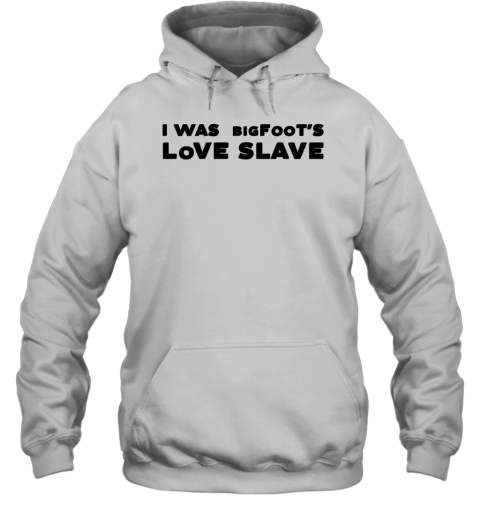 I Was Bigfoot's Love Slave Hoodie