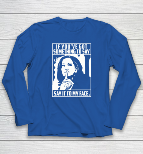 If You've Got Something To Say Say It To My Face Harris 2024 Long Sleeve T-Shirt 5