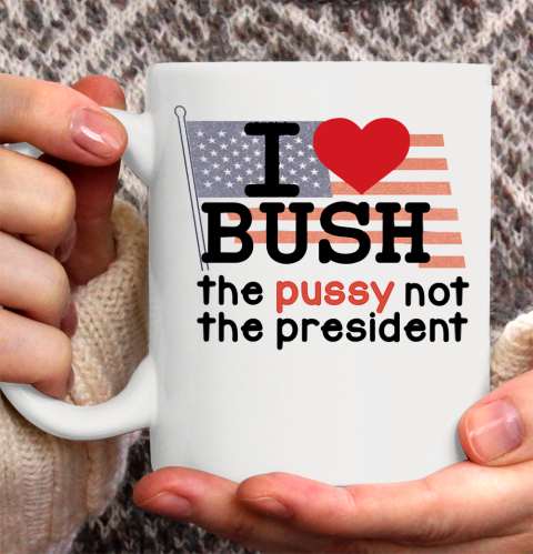 I Love Bush  I Heart Bush The Pussy Not The President Ceramic Mug 11oz