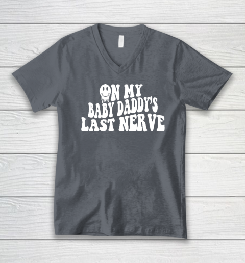 On My Baby Daddy\'s Last Nerve V-Neck T-Shirt | Tee For Sports