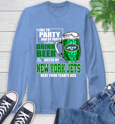 NFL I Like To Party And By Party I Mean Drink Beer and Watch My New York Jets Beat Your Team's Ass Football Long Sleeve T-Shirt 12
