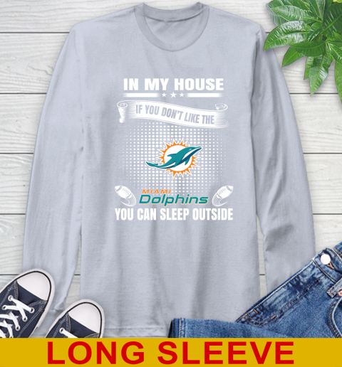 Miami Dolphins NFL Football In My House If You Don't Like The  Dolphins You Can Sleep Outside Shirt Long Sleeve T-Shirt 6