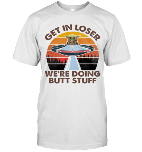 Baby Yoda Get In Loser We'Re Doing Butt Stuff Vintage Retro T-Shirt