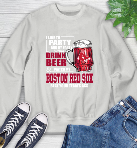 MLB I Like To Party And By Party I Mean Drink Beer And Watch My Boston Red Sox Beat Your Team's Ass Baseball Sweatshirt 5