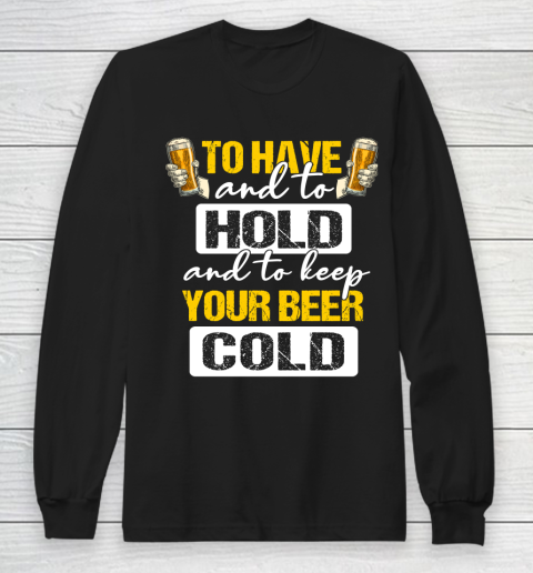 Beer Lover Funny Shirt To Have And To Hold And To Keep Your Beer cold Long Sleeve T-Shirt
