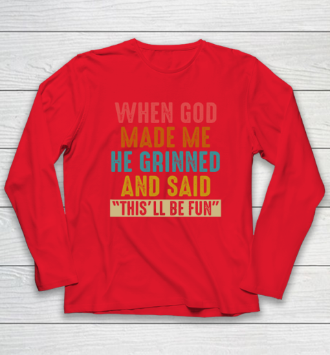 When God Made Me He Said This'll Be Fun Long Sleeve T-Shirt 6