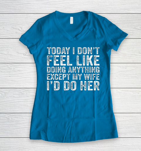 Today I Don t Feel Like Doing Anything Except My Wife Funny Women's V-Neck T-Shirt 5