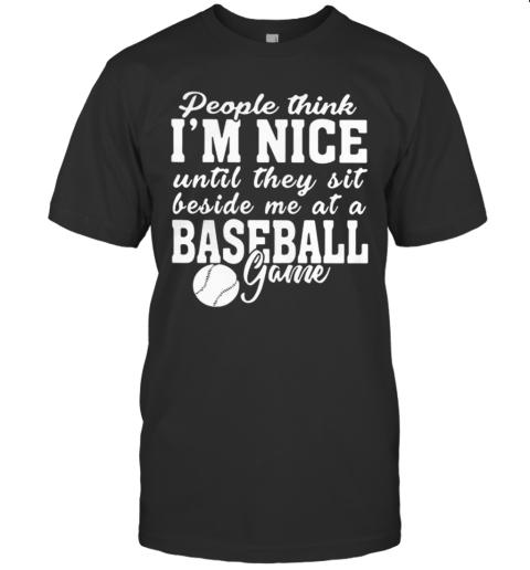 People Think Im Nice Until They Sit Beside Me At Baseball Game T-Shirt
