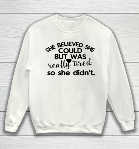 SHE BELIEVED SHE COULD BUT WAS REALLY TIRED SO SHE DIDN'T  Funny women Quote Mother's Day Gift Sweatshirt