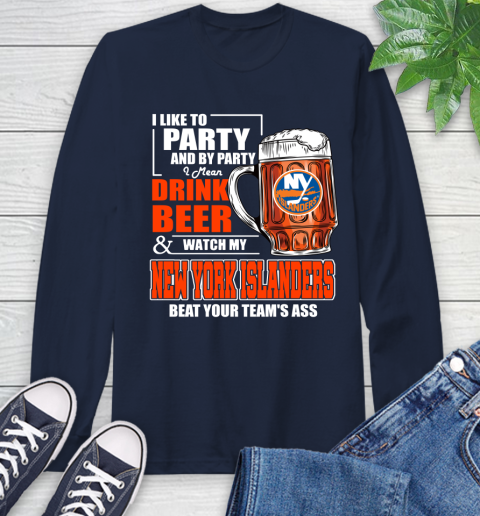 NHL I Like To Party And By Party I Mean Drink Beer And Watch My New York Islanders Beat Your Team's Ass Hockey Long Sleeve T-Shirt 3