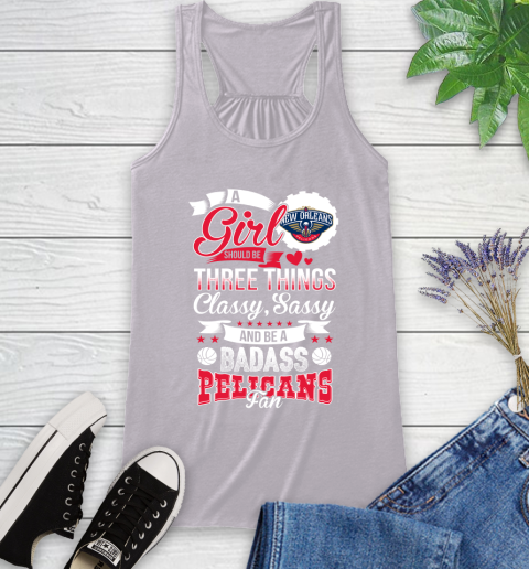New Orleans Pelicans NBA A Girl Should Be Three Things Classy Sassy And A Be Badass Fan Racerback Tank 4