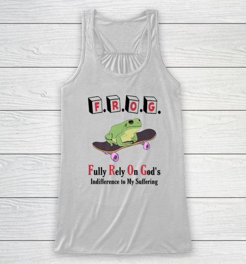 F.R.O.G Fully Rely On God's Indifference To My Suffering Racerback Tank