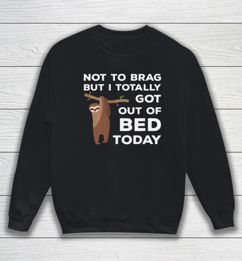 Not To Brag But I Totally Got Out Of Bed Today Sloth Lazy Sweatshirt
