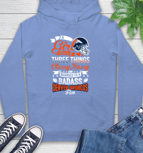 Denver Broncos NFL Football A Girl Should Be Three Things Classy Sassy And A Be Badass Fan Hoodie 11