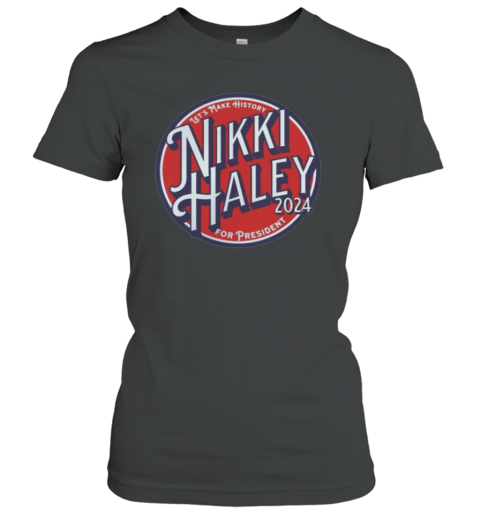Nikki Haley 2024 Let's Make History Women's T-Shirt