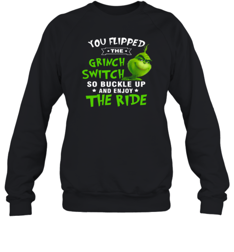 You Flipped The Grinch Switch So Buckle Up And Enjoy The Ride Christmas Sweatshirt