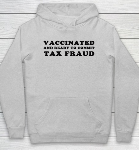 Vaccinated And Ready To Commit Tax Fraud Hoodie 4