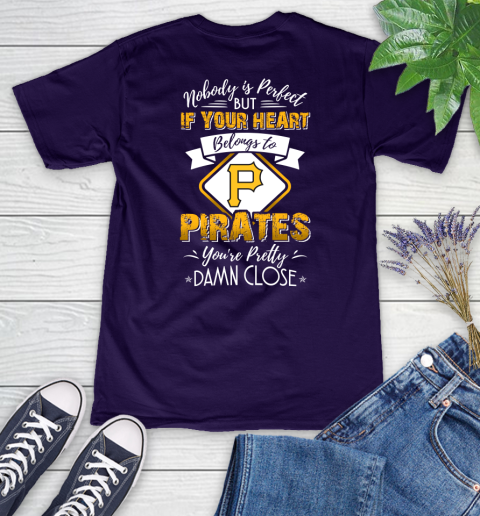 MLB Baseball Pittsburgh Pirates Nobody Is Perfect But If Your Heart Belongs To Pirates You're Pretty Damn Close Shirt Women's V-Neck T-Shirt 3