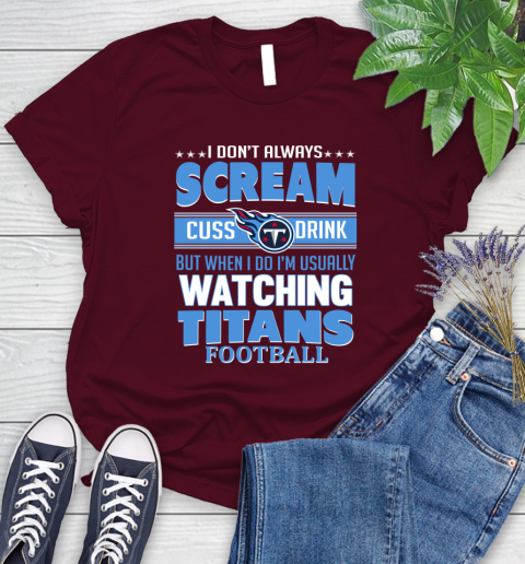 Tennessee Titans NFL Football I Scream Cuss Drink When I'm Watching My Team Women's T-Shirt 7