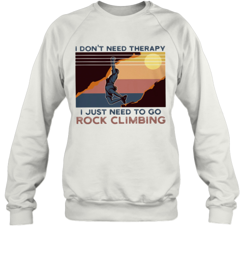 I Don'T Need Therapy I Just Need To Go Rock Climbing Vintage Sweatshirt