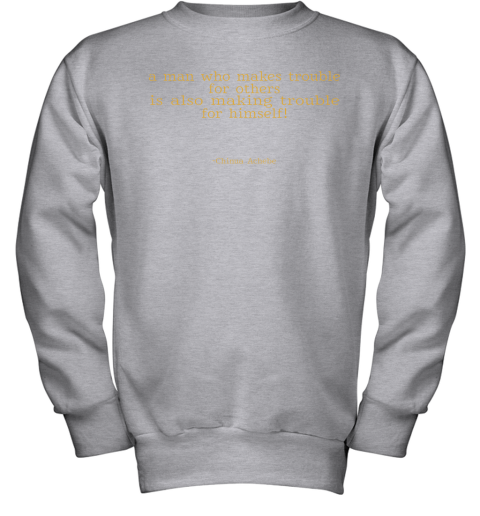 3srp a man who makes trouble quotes chinua achebe things fall apart shirts youth sweatshirt 47 front sport grey