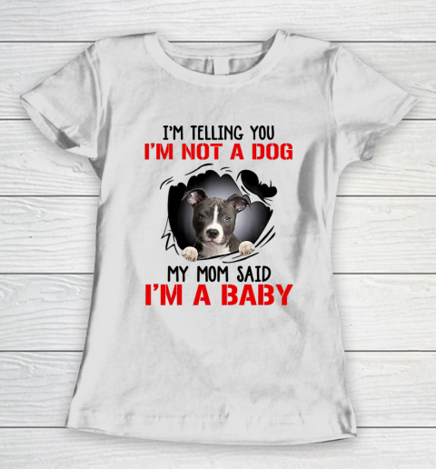 Dog Mom Shirt Pitbull I m Telling You I m Not A Dog My Mom Said I m A Baby Women's T-Shirt