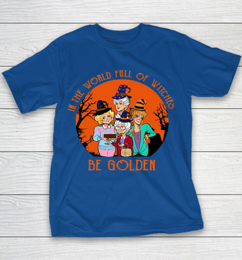 Golden Girls Tshirt In the world full of witch be Golden girls Halloween Youth T-Shirt 6