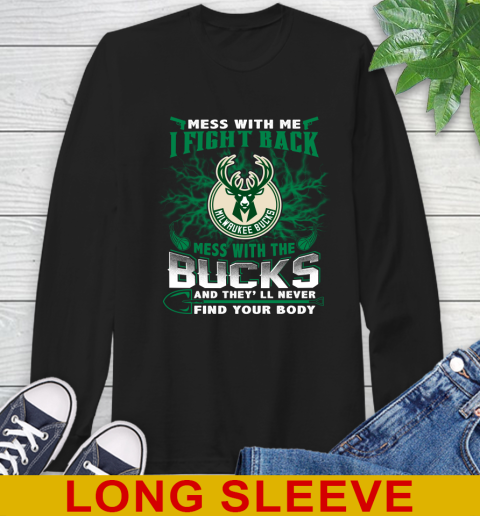 NBA Basketball Milwaukee Bucks Mess With Me I Fight Back Mess With My Team And They'll Never Find Your Body Shirt Long Sleeve T-Shirt