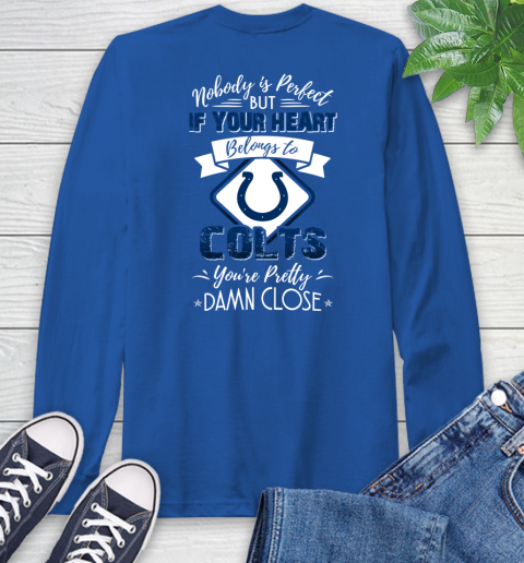 NFL Football Indianapolis Colts Nobody Is Perfect But If Your Heart Belongs To Colts You're Pretty Damn Close Shirt Long Sleeve T-Shirt 11
