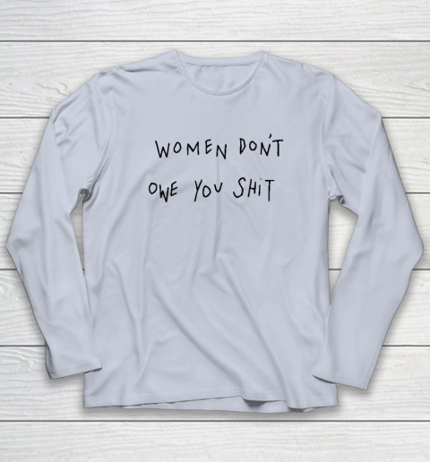 Women Don't Owe You Shit Shirt  Feminist Long Sleeve T-Shirt 4