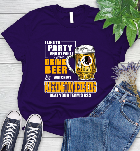 NFL I Like To Party And By Party I Mean Drink Beer and Watch My Washington Redskins Beat Your Team's Ass Football Women's T-Shirt 4