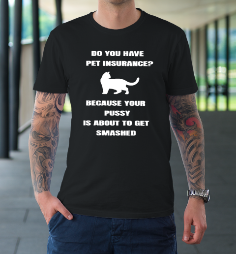 Do You Have Pet Insurance Because Your Pussy Is About To Get T-Shirt