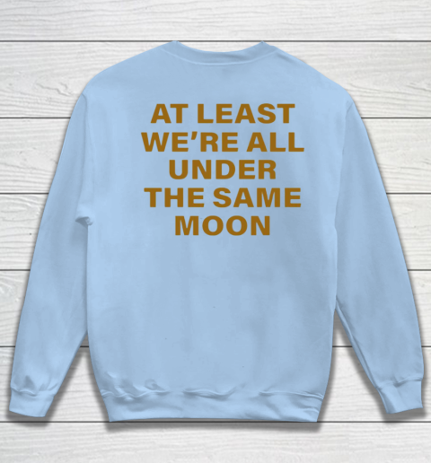 At least we are all under the same moon sweatshirt sales