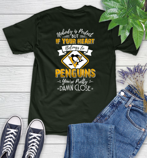 NHL Hockey Pittsburgh Penguins Nobody Is Perfect But If Your Heart Belongs To Penguins You're Pretty Damn Close Shirt Women's T-Shirt 5