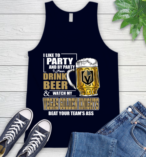NHL I Like To Party And By Party I Mean Drink Beer And Watch My Vegas Golden Knights Beat Your Team's Ass Hockey Tank Top 2