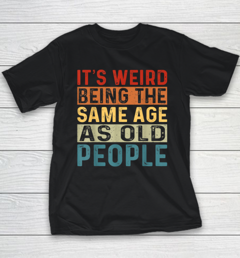 It's Weird Being The Same Age As Old People Retro Sarcastic Youth T-Shirt