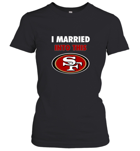 I Married Into This San Francisco 49ers Football NFL Women's T-Shirt