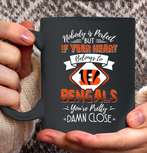 NFL Football Cincinnati Bengals Nobody Is Perfect But If Your Heart Belongs To Bengals You're Pretty Damn Close Shirt Ceramic Mug 11oz