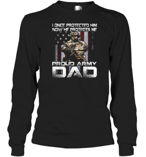 I Once Protected Him Now He Protects Me Proud Army Dad Long Sleeve T-Shirt