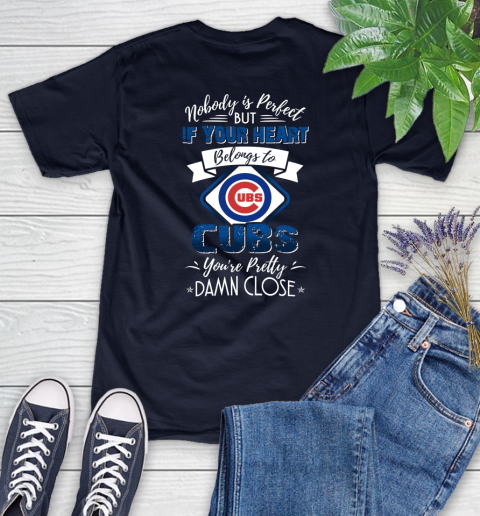 MLB Baseball Chicago Cubs Nobody Is Perfect But If Your Heart Belongs To Cubs You're Pretty Damn Close Shirt Women's T-Shirt 2
