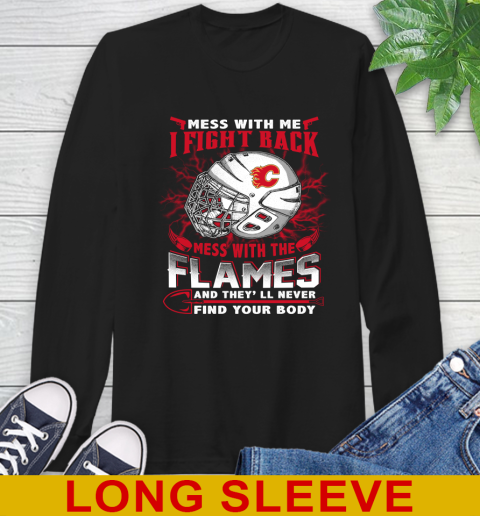 NHL Hockey Calgary Flames Mess With Me I Fight Back Mess With My Team And They'll Never Find Your Body Shirt Long Sleeve T-Shirt