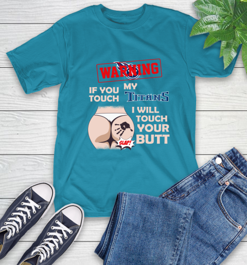 Tennessee Titans NFL Football Warning If You Touch My Team I Will Touch My Butt T-Shirt 9
