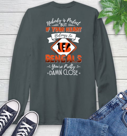 NFL Football Cincinnati Bengals Nobody Is Perfect But If Your Heart Belongs To Bengals You're Pretty Damn Close Shirt Long Sleeve T-Shirt 7