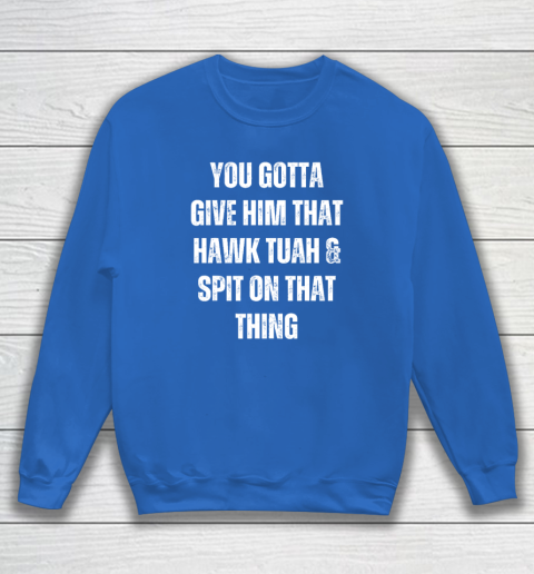 You Gotta Give Him That Hawk Tuah And Spit On That Thing Sweatshirt 5