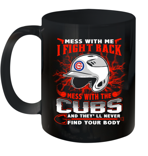 MLB Baseball Chicago Cubs Mess With Me I Fight Back Mess With My Team And They'll Never Find Your Body Shirt Ceramic Mug 11oz